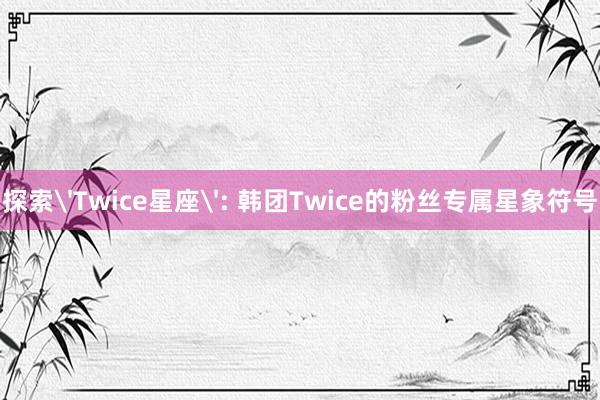 探索'Twice星座': 韩团Twice的粉丝专属星象符号